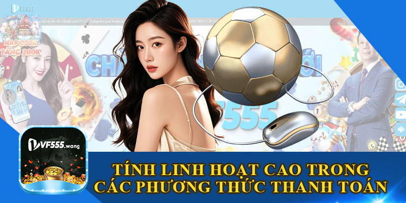 Tính Linh Hoạt Cao Trong Các Phương Thức Thanh Toán