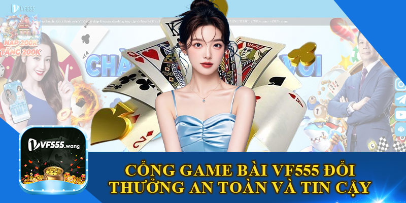 Cổng Game Bài VF555 Đổi Thưởng An Toàn và Tin Cậy